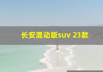 长安混动版suv 23款